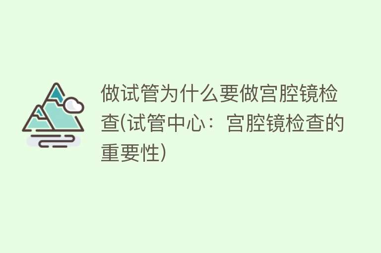 做试管为什么要做宫腔镜检查(试管中心：宫腔镜检查的重要性)