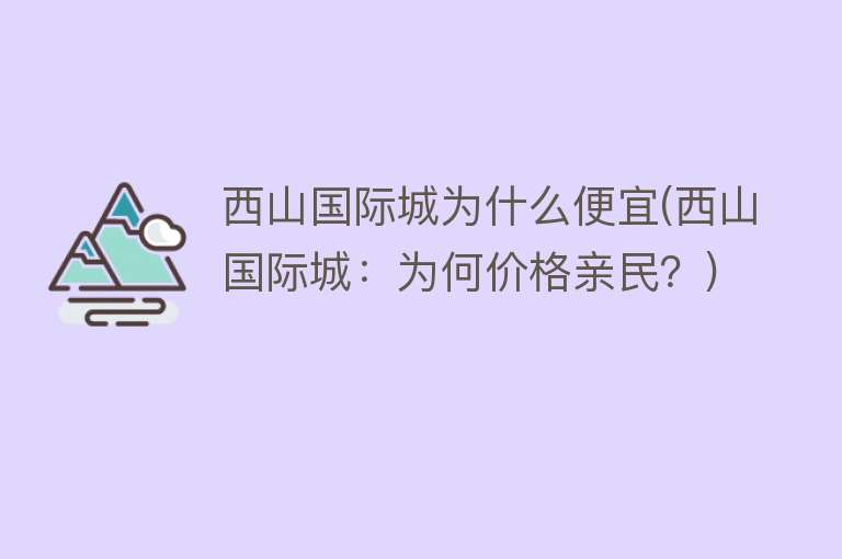 西山国际城为什么便宜(西山国际城：为何价格亲民？)