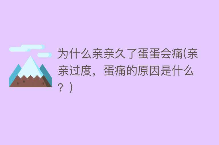 为什么亲亲久了蛋蛋会痛(亲亲过度，蛋痛的原因是什么？)