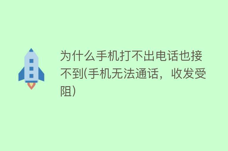 为什么手机打不出电话也接不到(手机无法通话，收发受阻)