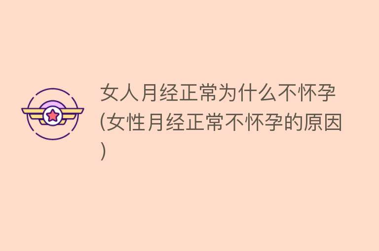 女人月经正常为什么不怀孕(女性月经正常不怀孕的原因)