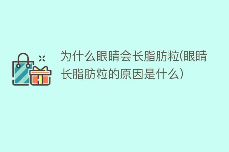 为什么眼睛会长脂肪粒(眼睛长脂肪粒的原因是什么)