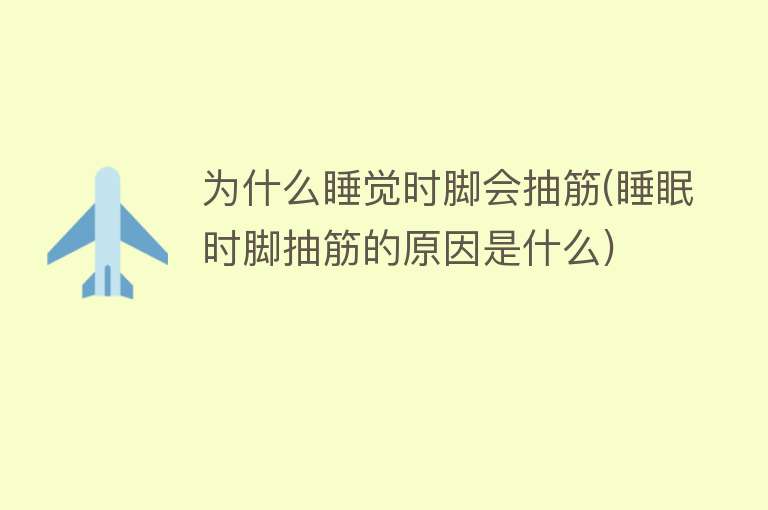 为什么睡觉时脚会抽筋(睡眠时脚抽筋的原因是什么)