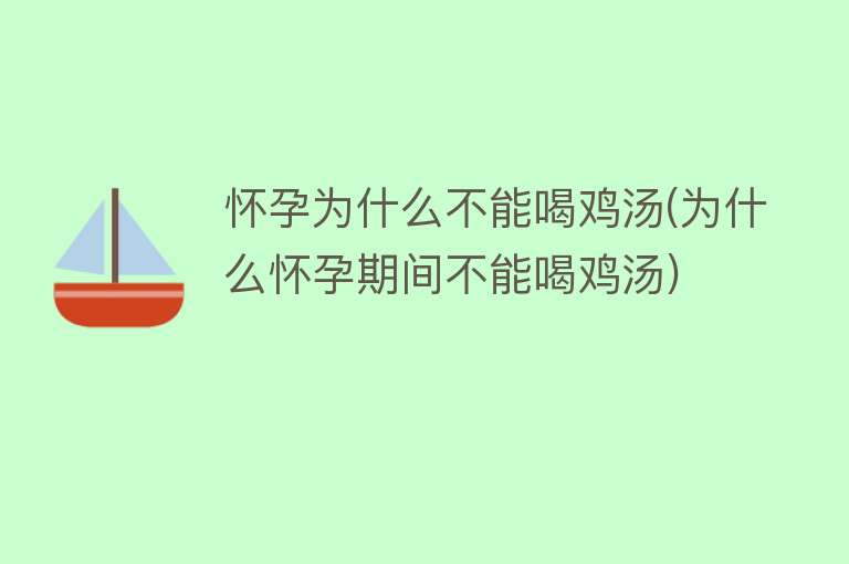 怀孕为什么不能喝鸡汤(为什么怀孕期间不能喝鸡汤)