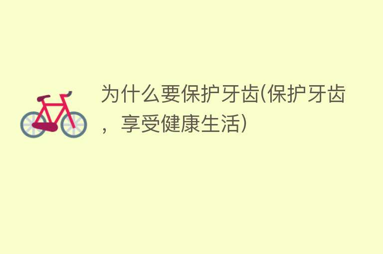 为什么要保护牙齿(保护牙齿，享受健康生活)