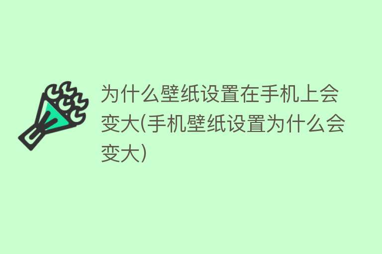 为什么壁纸设置在手机上会变大(手机壁纸设置为什么会变大)