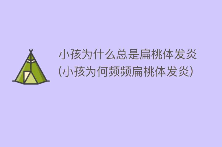 小孩为什么总是扁桃体发炎(小孩为何频频扁桃体发炎)