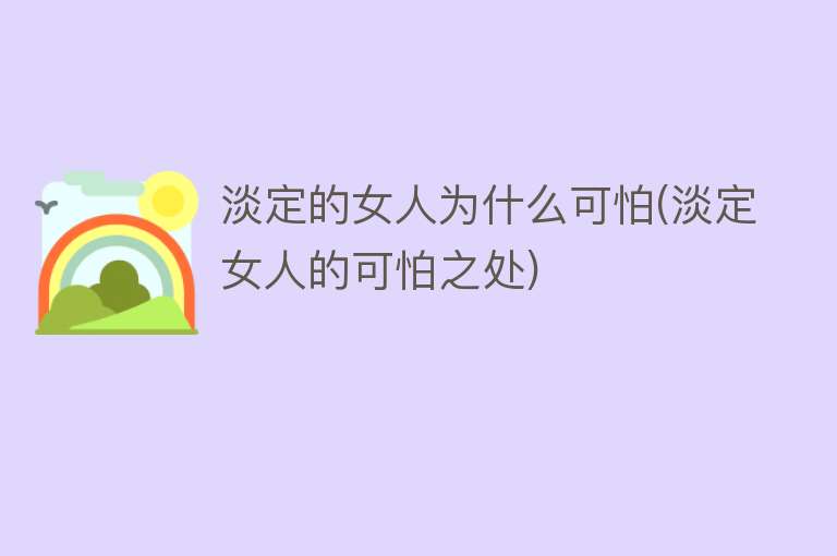 淡定的女人为什么可怕(淡定女人的可怕之处)