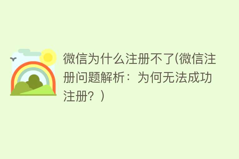 微信为什么注册不了(微信注册问题解析：为何无法成功注册？)