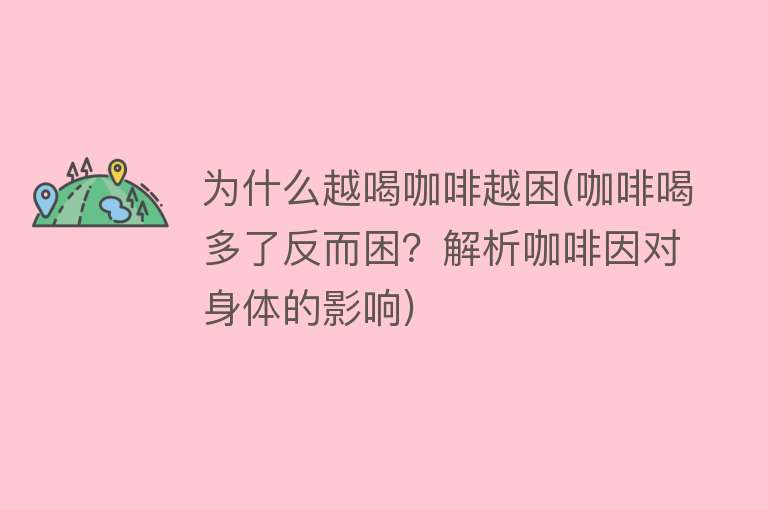 为什么越喝咖啡越困(咖啡喝多了反而困？解析咖啡因对身体的影响)