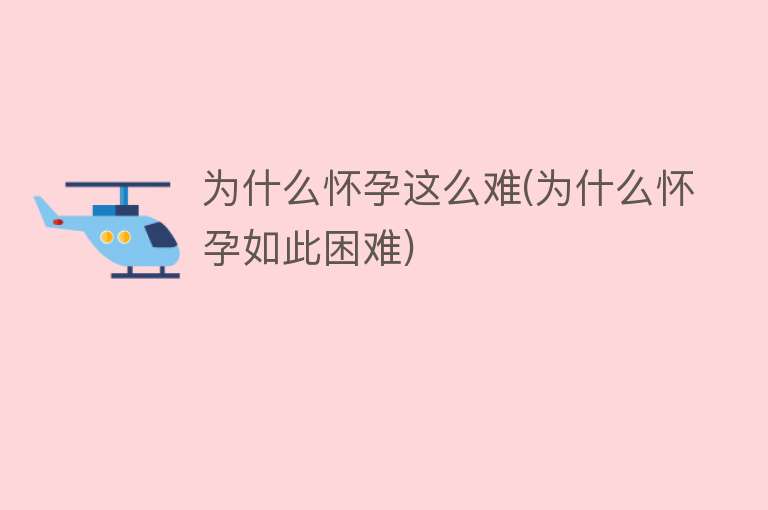 为什么怀孕这么难(为什么怀孕如此困难)