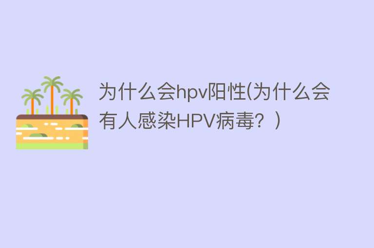 为什么会hpv阳性(为什么会有人感染HPV病毒？)