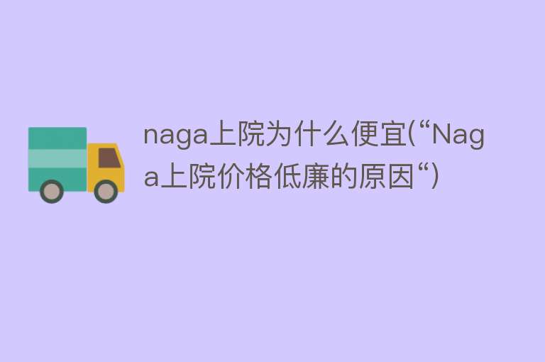 naga上院为什么便宜(“Naga上院价格低廉的原因“)