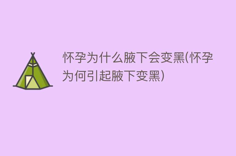 怀孕为什么腋下会变黑(怀孕为何引起腋下变黑)