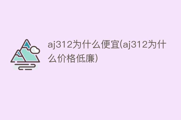 aj312为什么便宜(aj312为什么价格低廉)