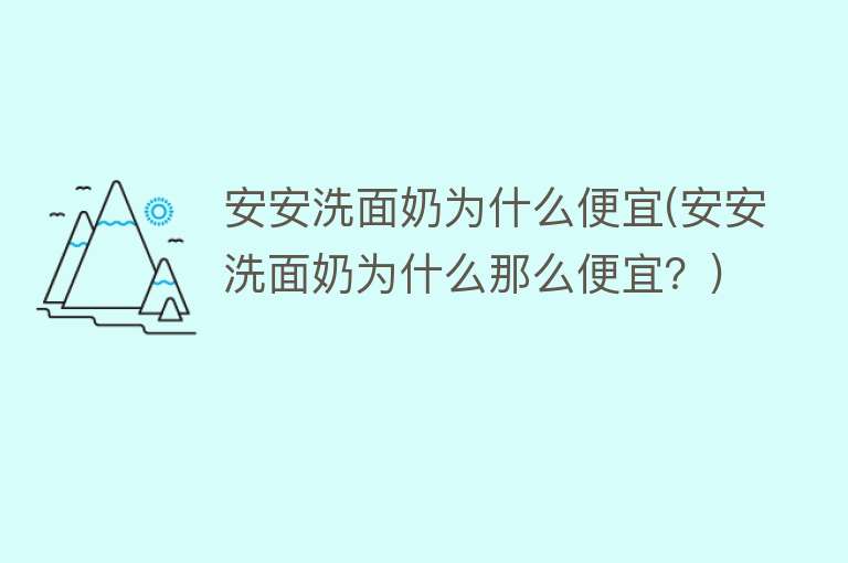 安安洗面奶为什么便宜(安安洗面奶为什么那么便宜？)