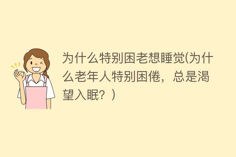 为什么特别困老想睡觉(为什么老年人特别困倦，总是渴望入眠？)