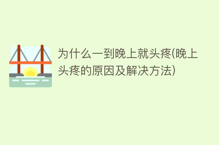 为什么一到晚上就头疼(晚上头疼的原因及解决方法)