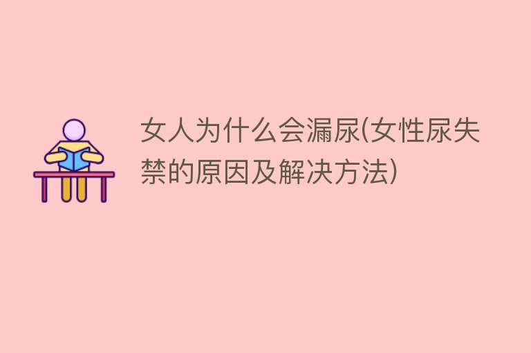 女人为什么会漏尿(女性尿失禁的原因及解决方法)