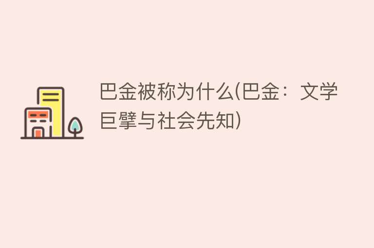 巴金被称为什么(巴金：文学巨擘与社会先知)