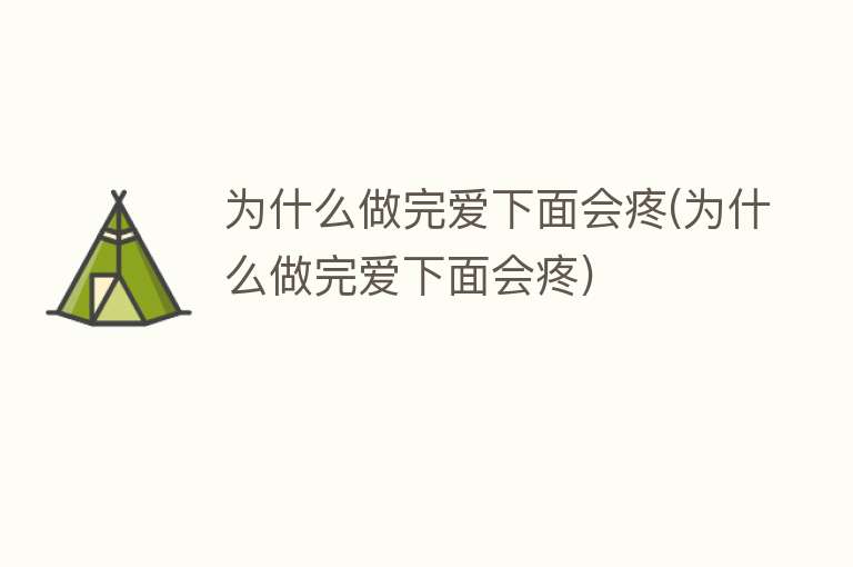 为什么做完爱下面会疼(为什么做完爱下面会疼)