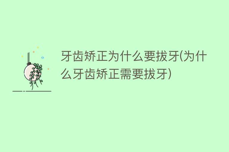 牙齿矫正为什么要拔牙(为什么牙齿矫正需要拔牙)