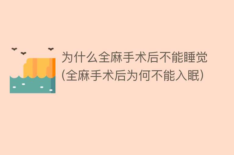 为什么全麻手术后不能睡觉(全麻手术后为何不能入眠)