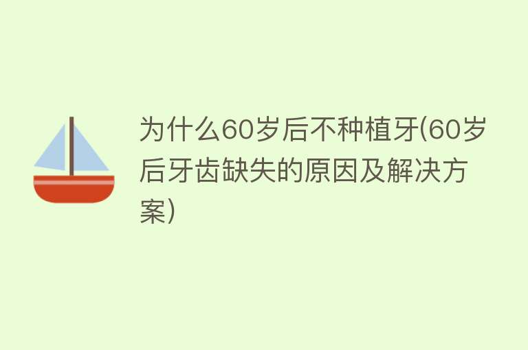 为什么60岁后不种植牙(60岁后牙齿缺失的原因及解决方案)