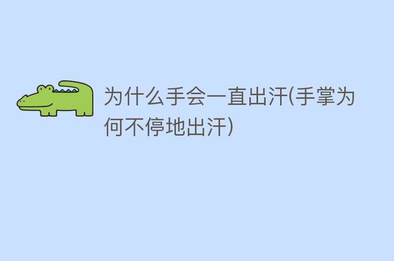 为什么手会一直出汗(手掌为何不停地出汗)