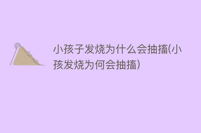 小孩子发烧为什么会抽搐(小孩发烧为何会抽搐)