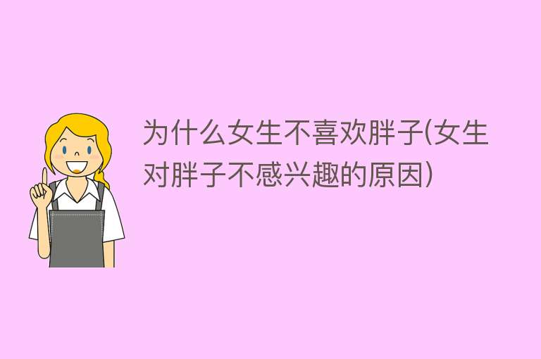 为什么女生不喜欢胖子(女生对胖子不感兴趣的原因)