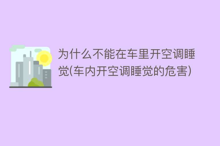 为什么不能在车里开空调睡觉(车内开空调睡觉的危害)