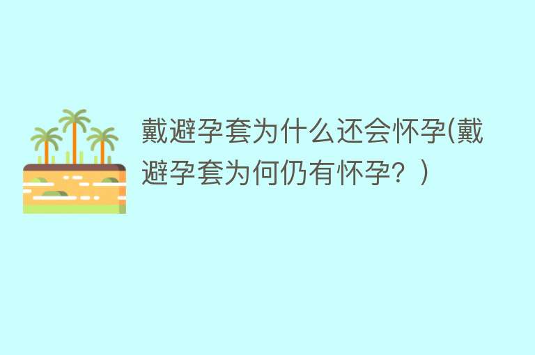 戴避孕套为什么还会怀孕(戴避孕套为何仍有怀孕？)