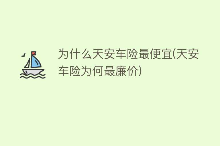 为什么天安车险最便宜(天安车险为何最廉价)