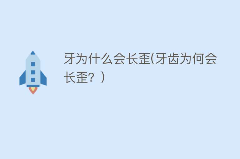 牙为什么会长歪(牙齿为何会长歪？)