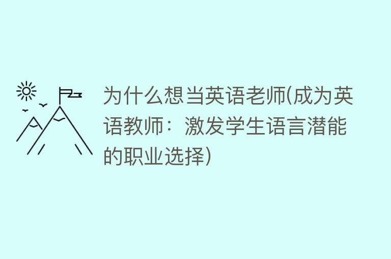 为什么想当英语老师(成为英语教师：激发学生语言潜能的职业选择)