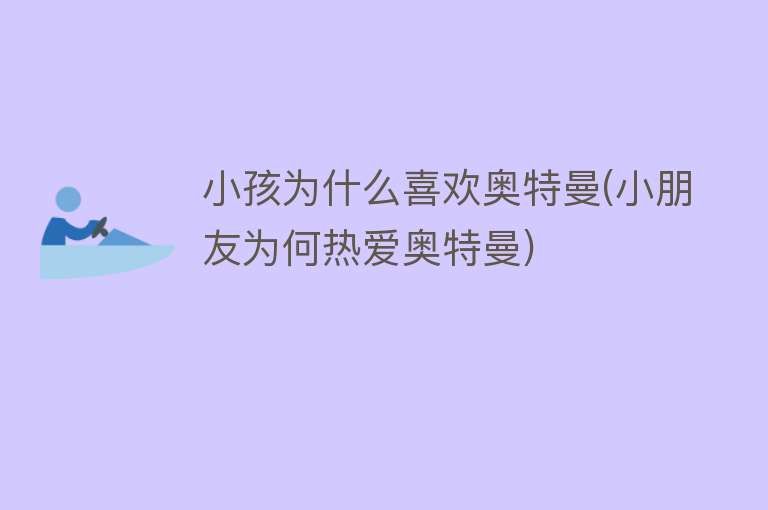 小孩为什么喜欢奥特曼(小朋友为何热爱奥特曼)