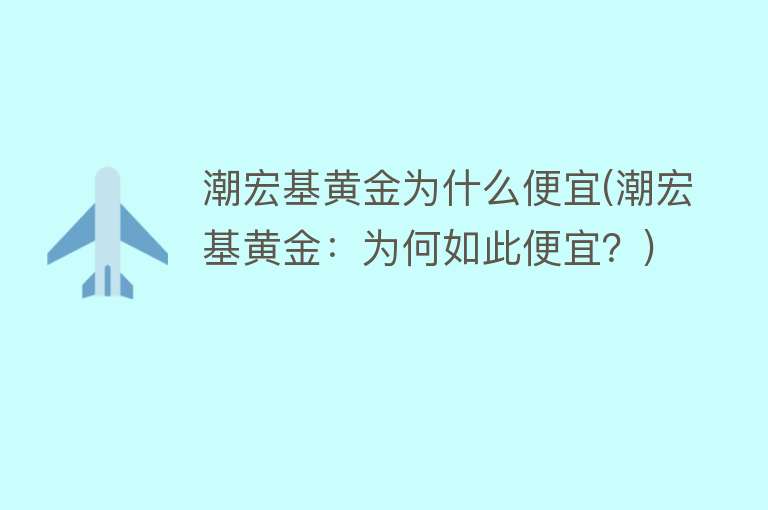 潮宏基黄金为什么便宜(潮宏基黄金：为何如此便宜？)