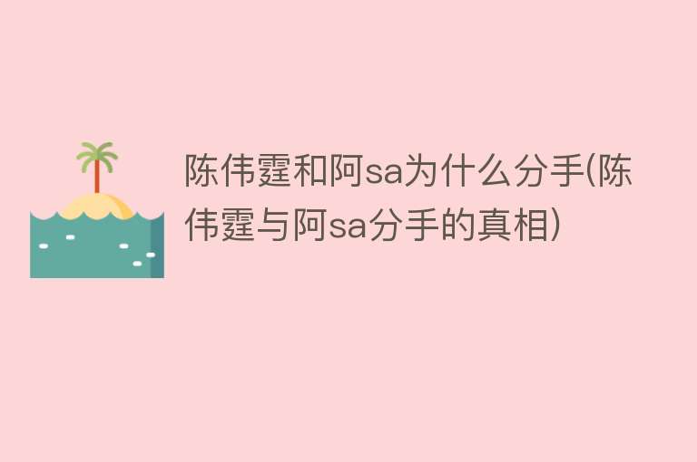 陈伟霆和阿sa为什么分手(陈伟霆与阿sa分手的真相)