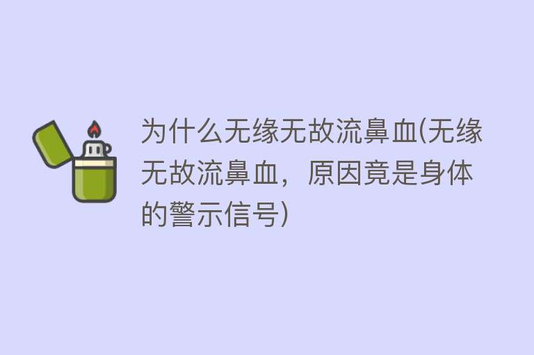 为什么无缘无故流鼻血(无缘无故流鼻血，原因竟是身体的警示信号)