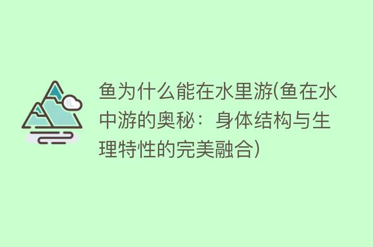 鱼为什么能在水里游(鱼在水中游的奥秘：身体结构与生理特性的完美融合)