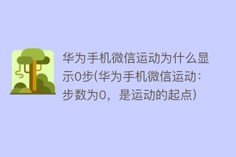 华为手机微信运动为什么显示0步(华为手机微信运动：步数为0，是运动的起点)