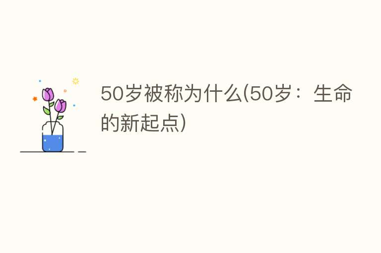 50岁被称为什么(50岁：生命的新起点)