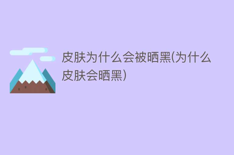 皮肤为什么会被晒黑(为什么皮肤会晒黑)