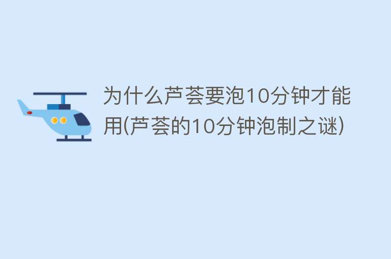 为什么芦荟要泡10分钟才能用(芦荟的10分钟泡制之谜)