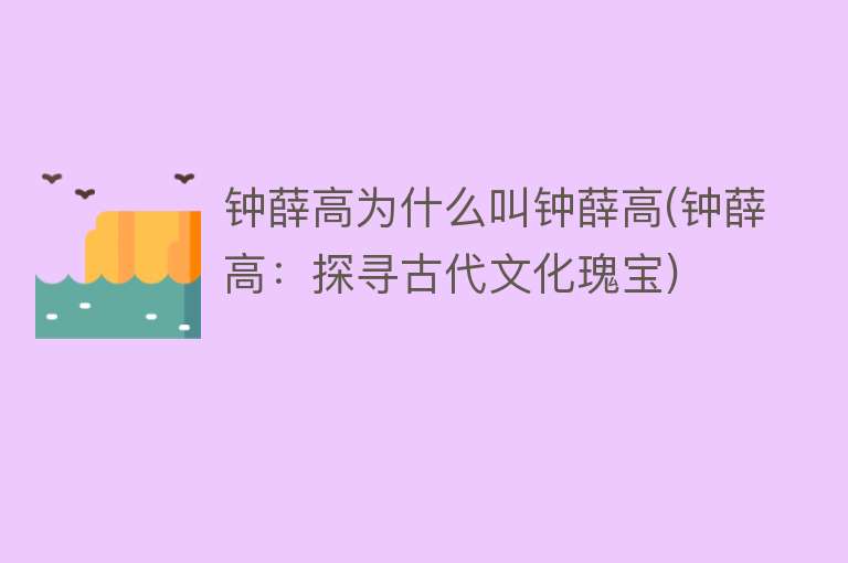 钟薛高为什么叫钟薛高(钟薛高：探寻古代文化瑰宝)