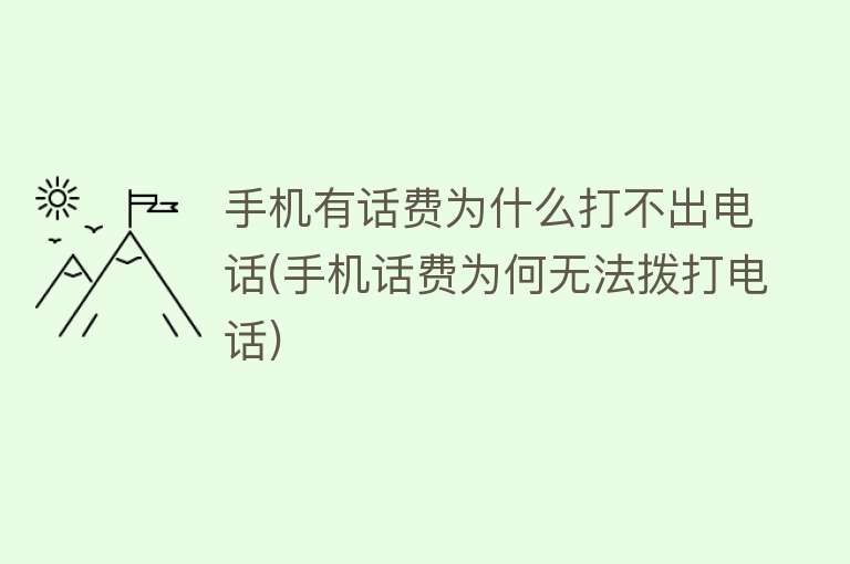 手机有话费为什么打不出电话(手机话费为何无法拨打电话)