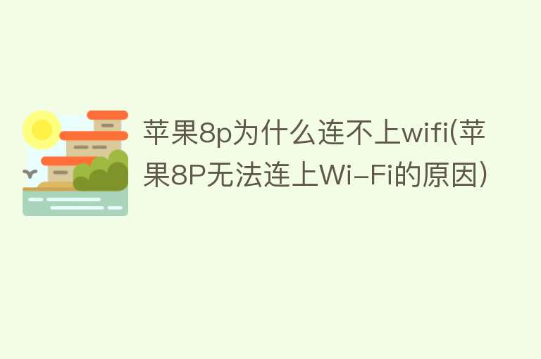 苹果8p为什么连不上wifi(苹果8P无法连上Wi-Fi的原因)