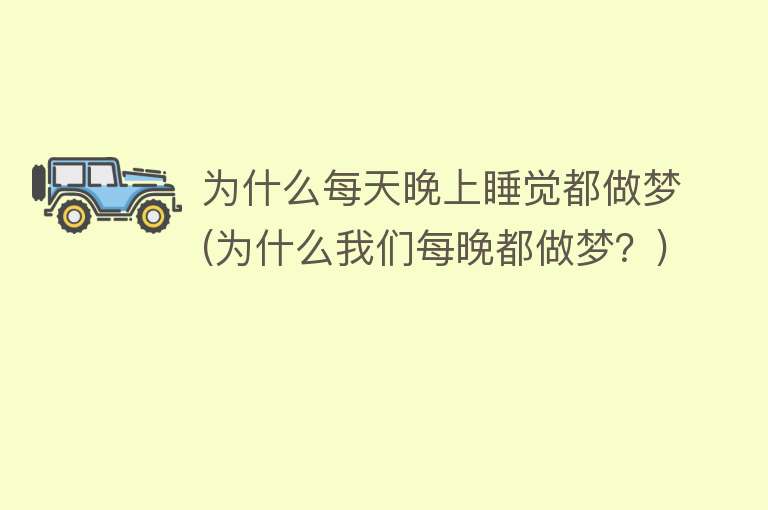 为什么每天晚上睡觉都做梦(为什么我们每晚都做梦？)