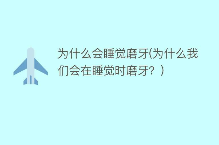 为什么会睡觉磨牙(为什么我们会在睡觉时磨牙？)